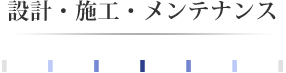 設計・施工・メンテナンス